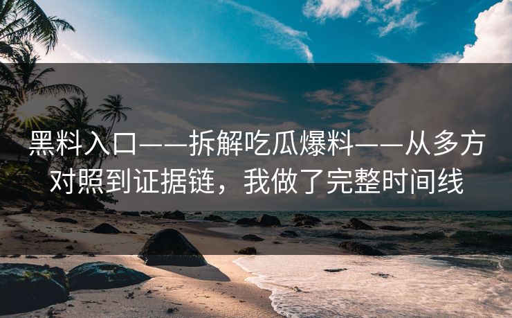 黑料入口——拆解吃瓜爆料——从多方对照到证据链，我做了完整时间线