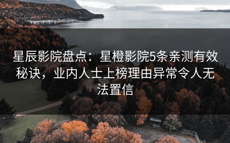 星辰影院盘点：星橙影院5条亲测有效秘诀，业内人士上榜理由异常令人无法置信