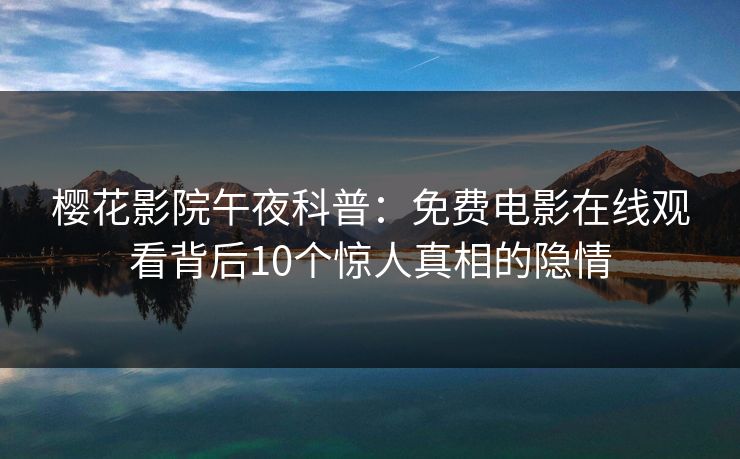 樱花影院午夜科普：免费电影在线观看背后10个惊人真相的隐情
