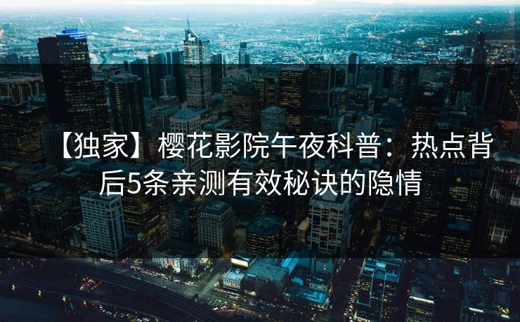 【独家】樱花影院午夜科普：热点背后5条亲测有效秘诀的隐情