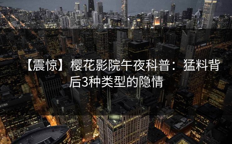 【震惊】樱花影院午夜科普：猛料背后3种类型的隐情