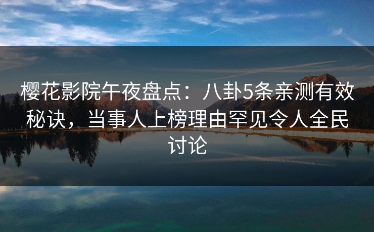 樱花影院午夜盘点：八卦5条亲测有效秘诀，当事人上榜理由罕见令人全民讨论
