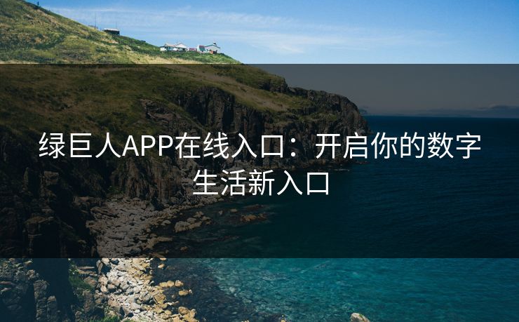 绿巨人APP在线入口：开启你的数字生活新入口
