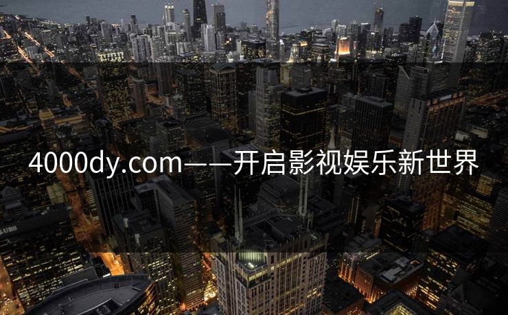 4000dy.com——开启影视娱乐新世界